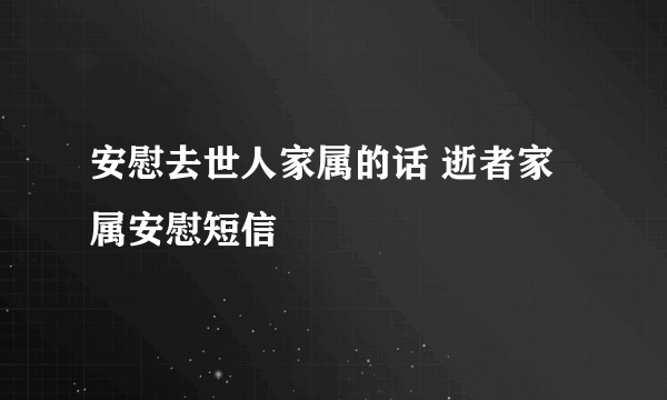 安慰去世人家属的话 逝者家属安慰短信