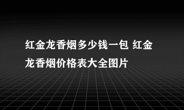 红金龙香烟多少钱一包 红金龙香烟价格表大全图片