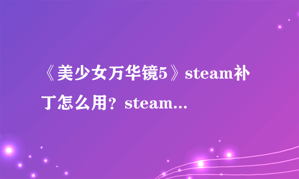 《美少女万华镜5》steam补丁怎么用？steam补丁使用方法