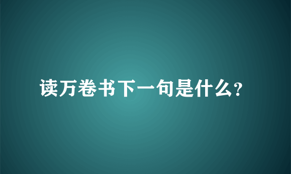 读万卷书下一句是什么？