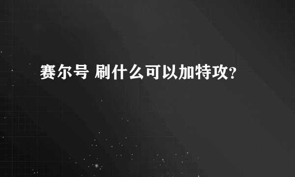 赛尔号 刷什么可以加特攻？