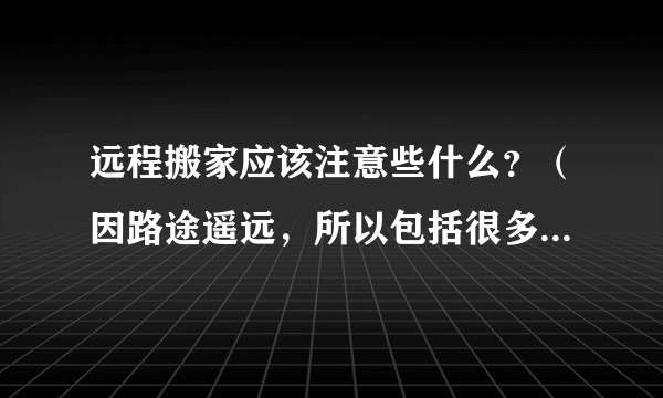 远程搬家应该注意些什么？（因路途遥远，所以包括很多细节的小问题）