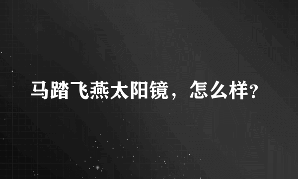 马踏飞燕太阳镜，怎么样？