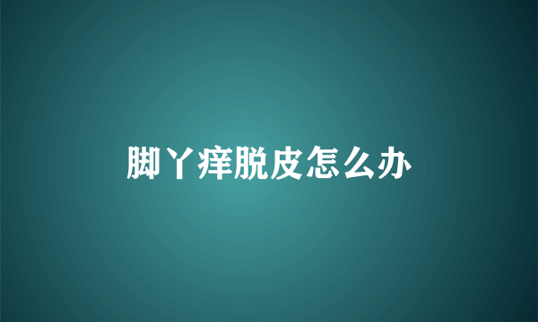脚丫痒脱皮怎么办