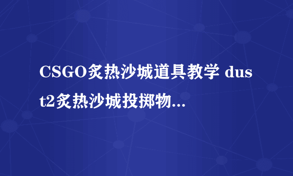 CSGO炙热沙城道具教学 dust2炙热沙城投掷物点位一览