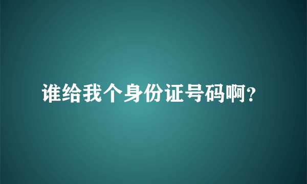 谁给我个身份证号码啊？
