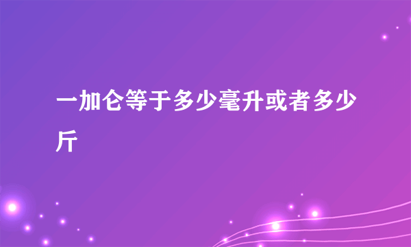 一加仑等于多少毫升或者多少斤