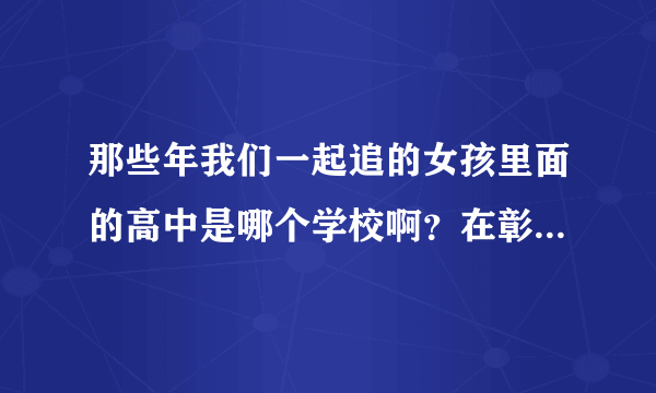 那些年我们一起追的女孩里面的高中是哪个学校啊？在彰化的哪里啊？还有那些大学呢？