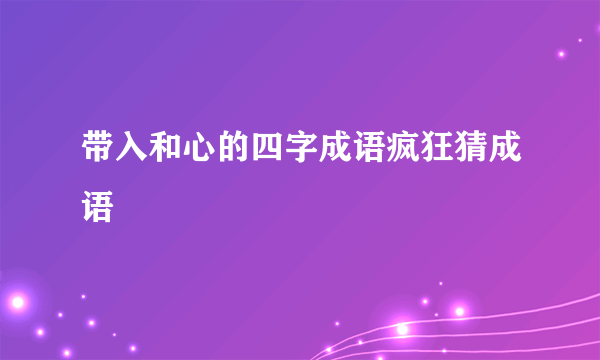 带入和心的四字成语疯狂猜成语