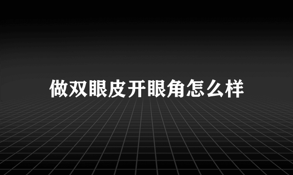 做双眼皮开眼角怎么样