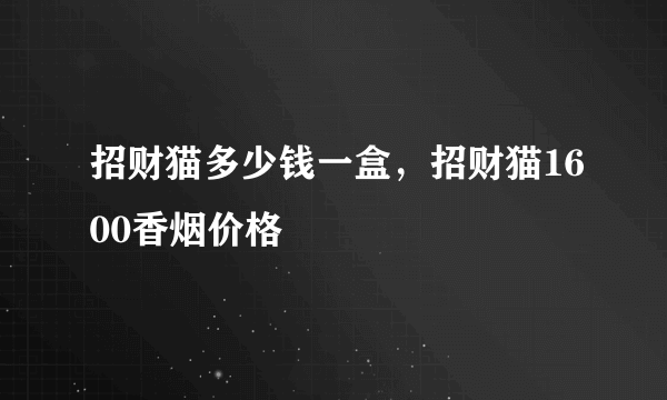 招财猫多少钱一盒，招财猫1600香烟价格
