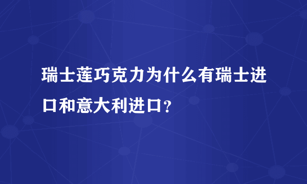 瑞士莲巧克力为什么有瑞士进口和意大利进口？