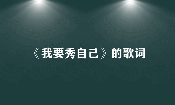 《我要秀自己》的歌词