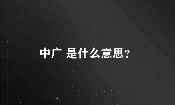 中广 是什么意思？