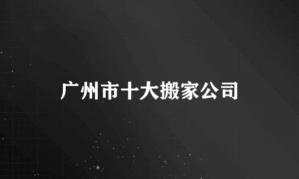 广州市十大搬家公司