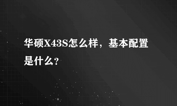 华硕X43S怎么样，基本配置是什么？