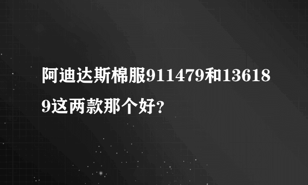 阿迪达斯棉服911479和136189这两款那个好？