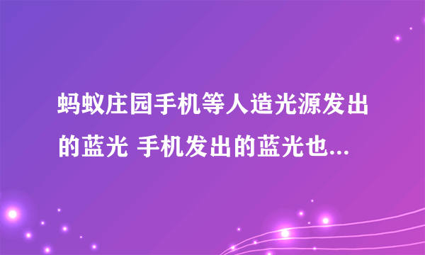 蚂蚁庄园手机等人造光源发出的蓝光 手机发出的蓝光也可能会伤害皮肤吗