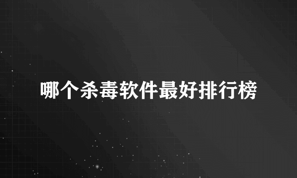 哪个杀毒软件最好排行榜