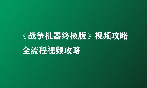 《战争机器终极版》视频攻略 全流程视频攻略