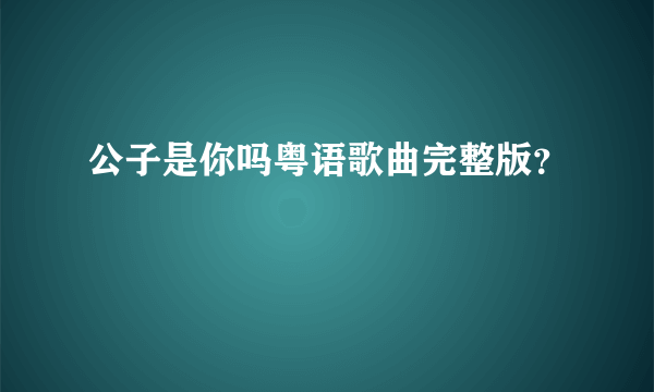 公子是你吗粤语歌曲完整版？