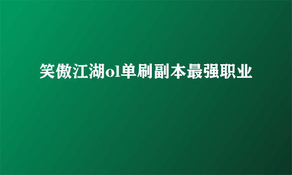 笑傲江湖ol单刷副本最强职业