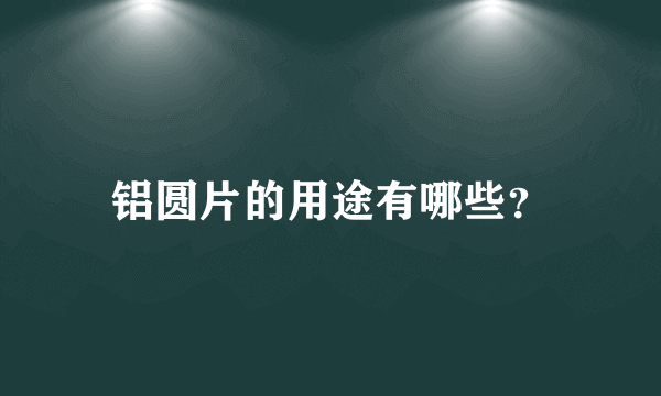 铝圆片的用途有哪些？
