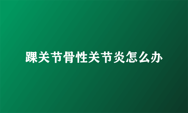 踝关节骨性关节炎怎么办