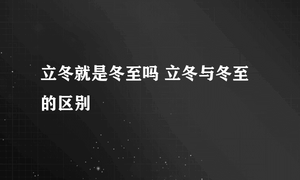 立冬就是冬至吗 立冬与冬至的区别