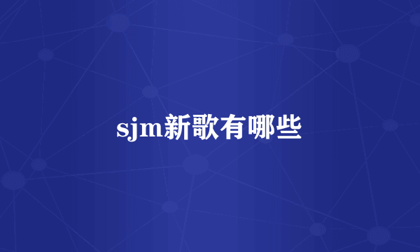 sjm新歌有哪些