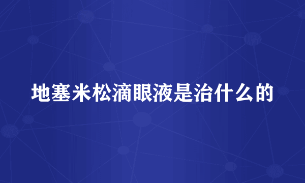 地塞米松滴眼液是治什么的