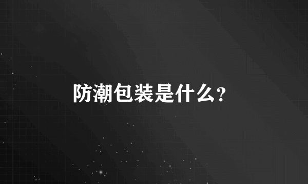 防潮包装是什么？