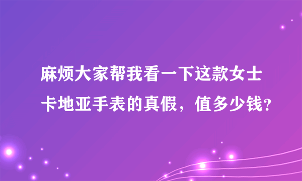 麻烦大家帮我看一下这款女士卡地亚手表的真假，值多少钱？