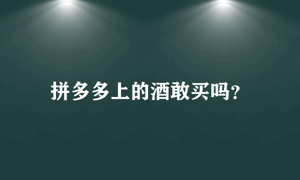 拼多多上的酒敢买吗？