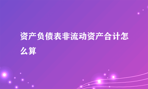 资产负债表非流动资产合计怎么算