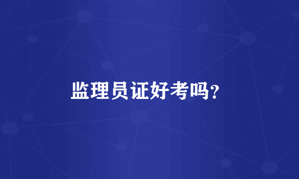 监理员证好考吗？
