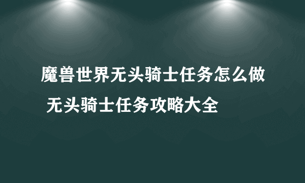 魔兽世界无头骑士任务怎么做 无头骑士任务攻略大全