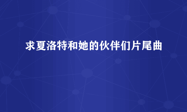 求夏洛特和她的伙伴们片尾曲