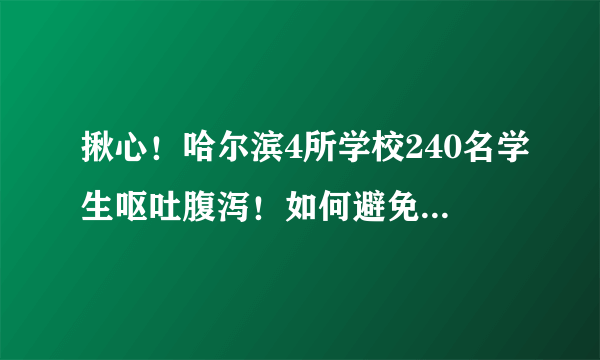 揪心！哈尔滨4所学校240名学生呕吐腹泻！如何避免学校食堂饮食安全隐患？