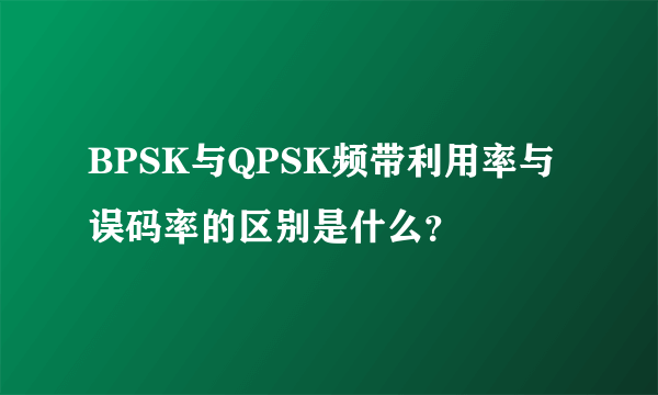 BPSK与QPSK频带利用率与误码率的区别是什么？