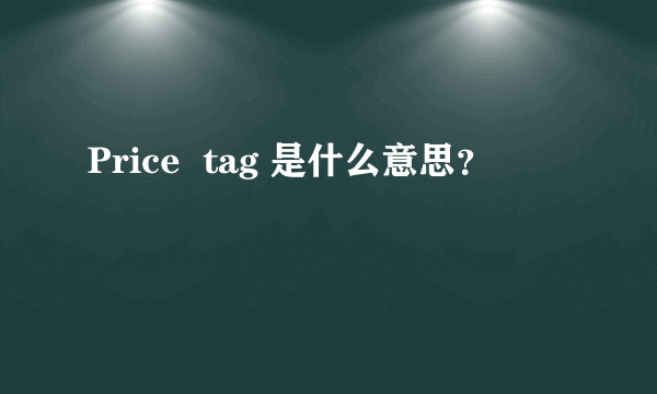 Price  tag 是什么意思？