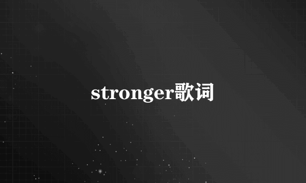 stronger歌词