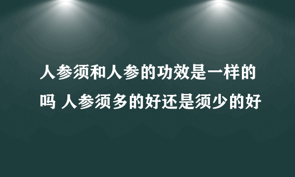 人参须和人参的功效是一样的吗 人参须多的好还是须少的好