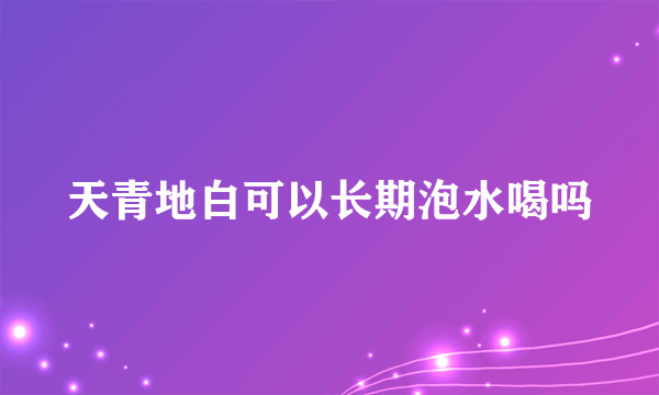 天青地白可以长期泡水喝吗