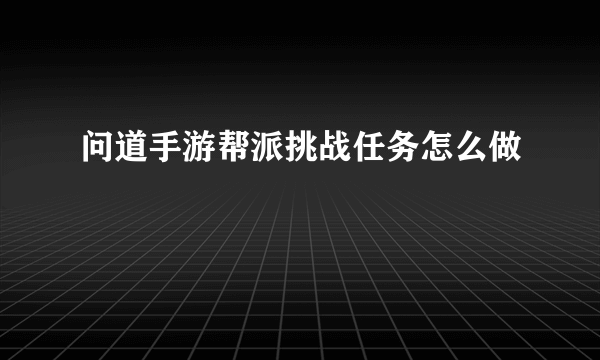 问道手游帮派挑战任务怎么做