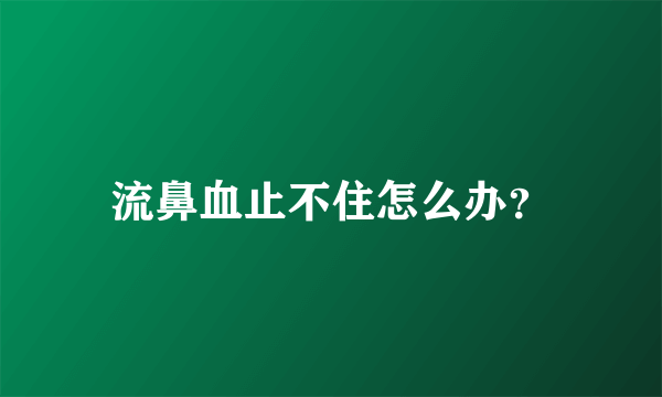 流鼻血止不住怎么办？