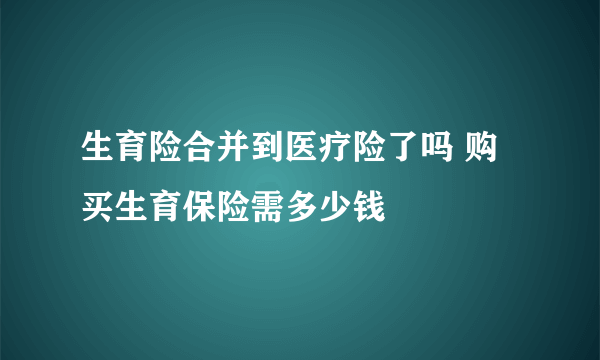 生育险合并到医疗险了吗 购买生育保险需多少钱