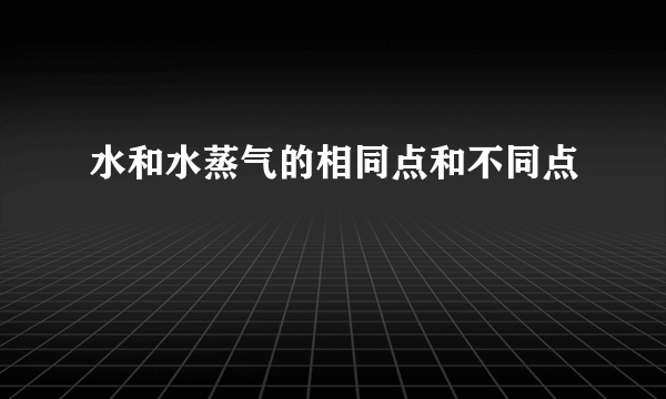 水和水蒸气的相同点和不同点