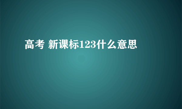 高考 新课标123什么意思