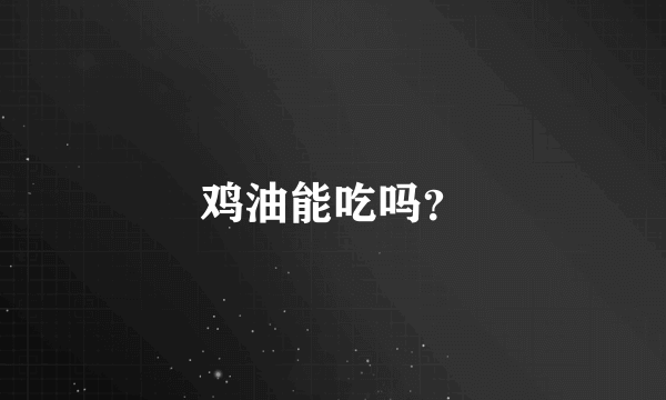 鸡油能吃吗？